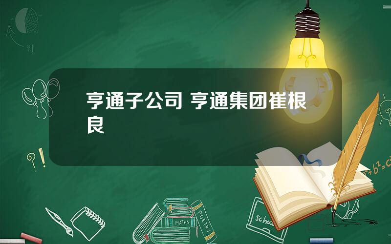 亨通子公司 亨通集团崔根良